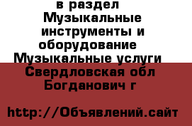  в раздел : Музыкальные инструменты и оборудование » Музыкальные услуги . Свердловская обл.,Богданович г.